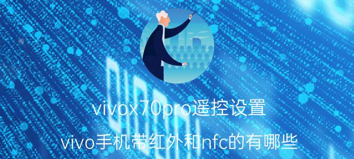 vivox70pro遥控设置 vivo手机带红外和nfc的有哪些？